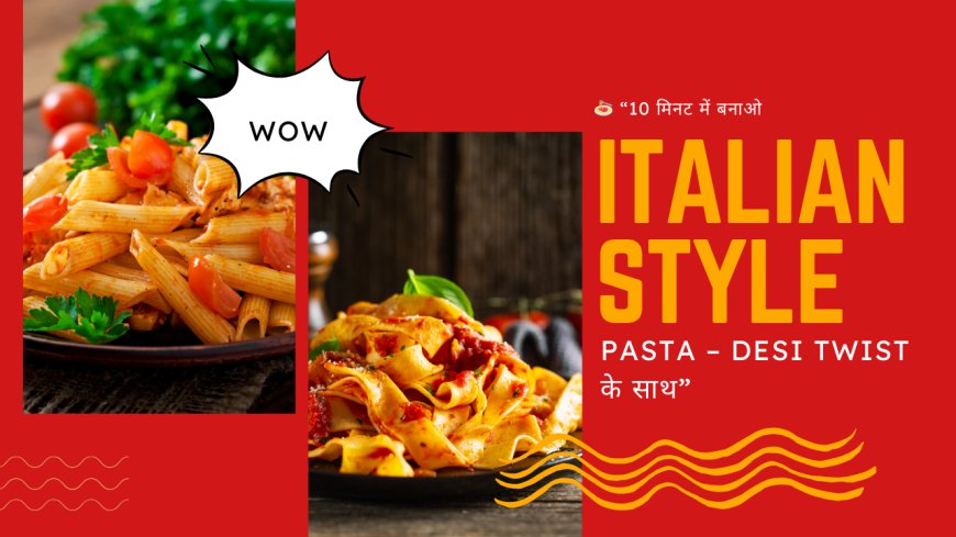 🍝 “10 मिनट में बनाओ Italian Style Pasta – Desi Twist के साथ”